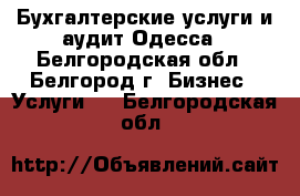 Бухгалтерские услуги и аудит Одесса - Белгородская обл., Белгород г. Бизнес » Услуги   . Белгородская обл.